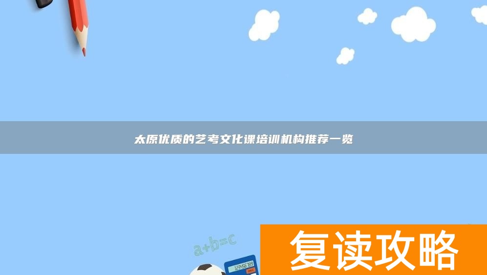 太原优质的艺考文化课培训机构推荐一览