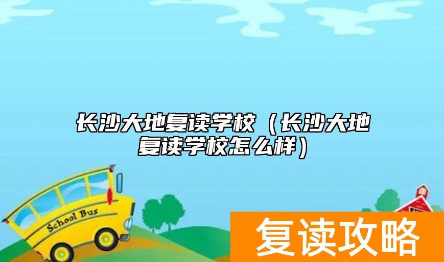 长沙大地复读学校（长沙大地复读学校怎么样）