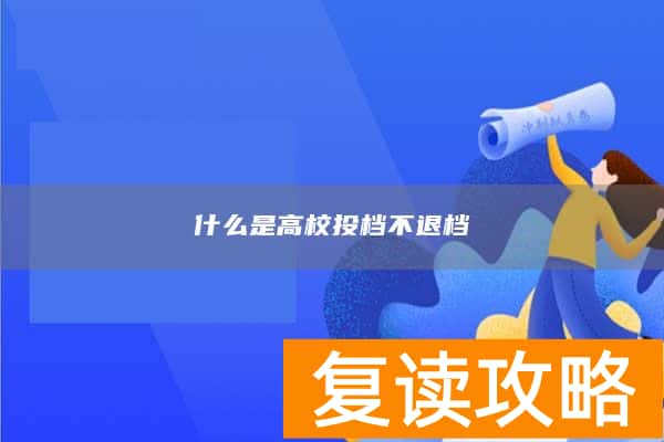 什么是高校投档不退档