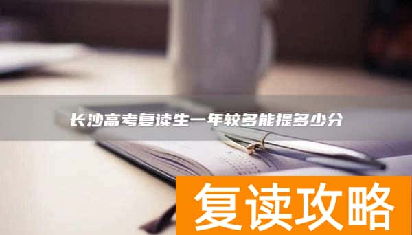 长沙高考复读生一年较多能提多少分