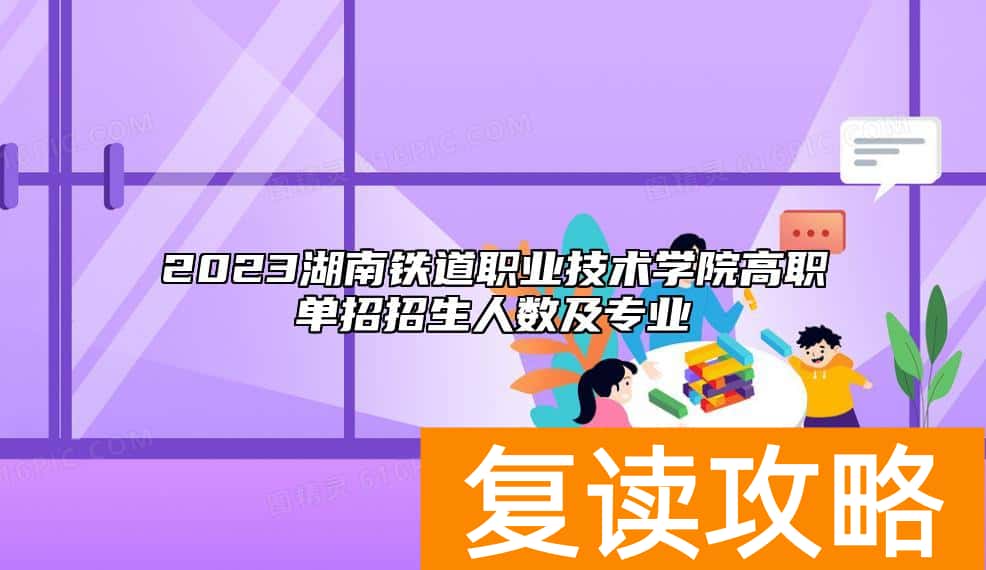 2023湖南铁道职业技术学院高职单招招生人数及专业