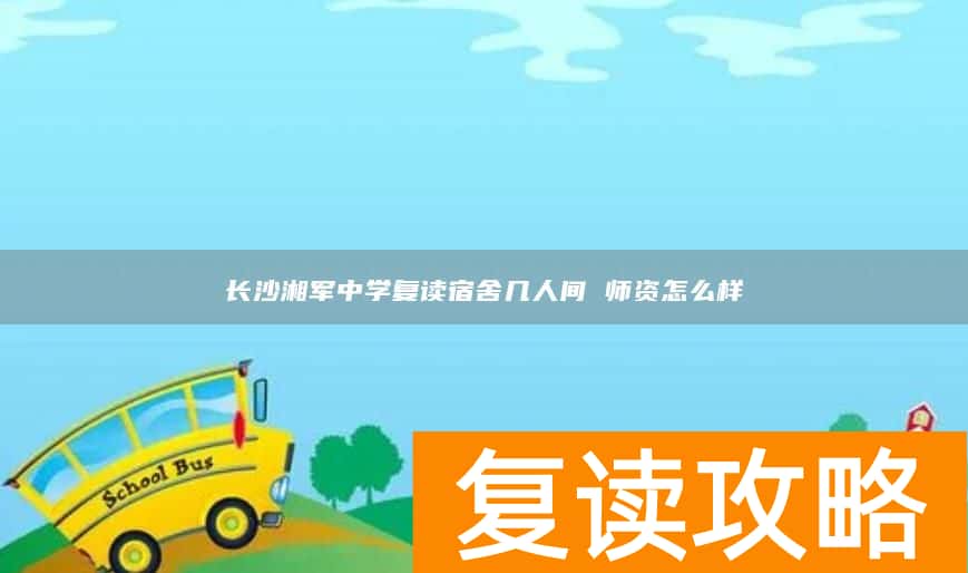 长沙湘军中学复读宿舍几人间 师资怎么样