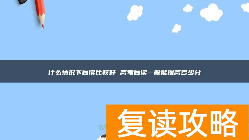什么情况下复读比较好 高考复读一般能提高多少分