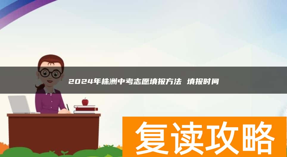 2024年株洲中考志愿填报方法 填报时间